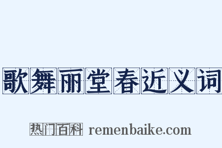 歌舞丽堂春近义词是什么意思的图片